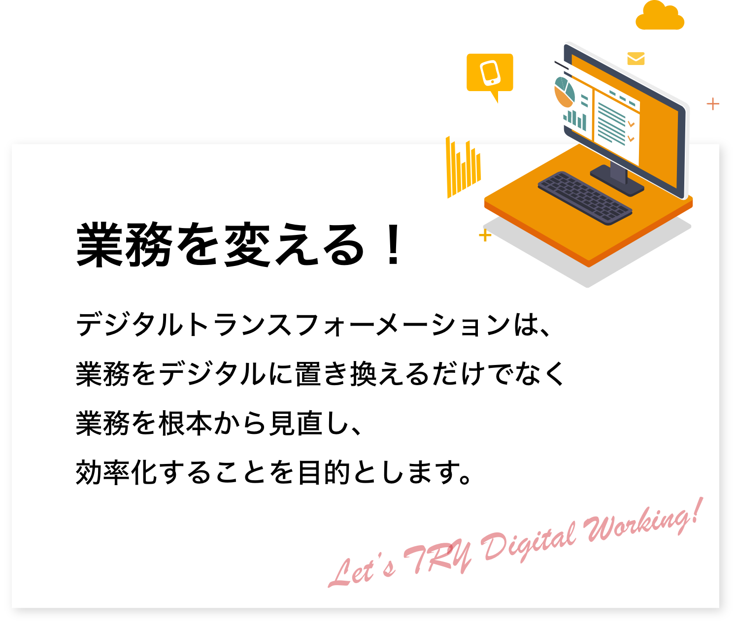 業務を変える！デジタルトランスフォーメーションは、業務をデジタルに置き換えるだけでなく、業務を根本から見直し、効率化することを目的とします。